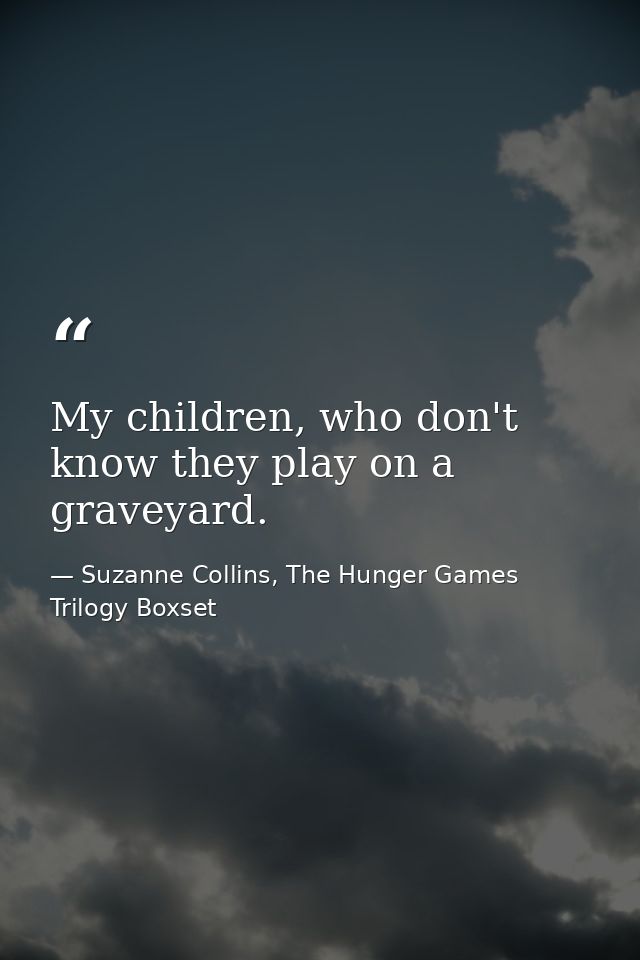 My children, who don't know they play on a graveyard. — Suzanne Collins, The Hunger Games Trilogy Boxset