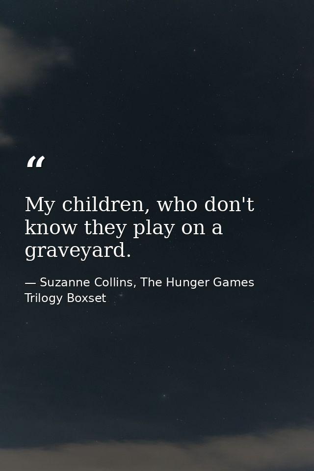 My children, who don't know they play on a graveyard. — Suzanne Collins, The Hunger Games Trilogy Boxset
