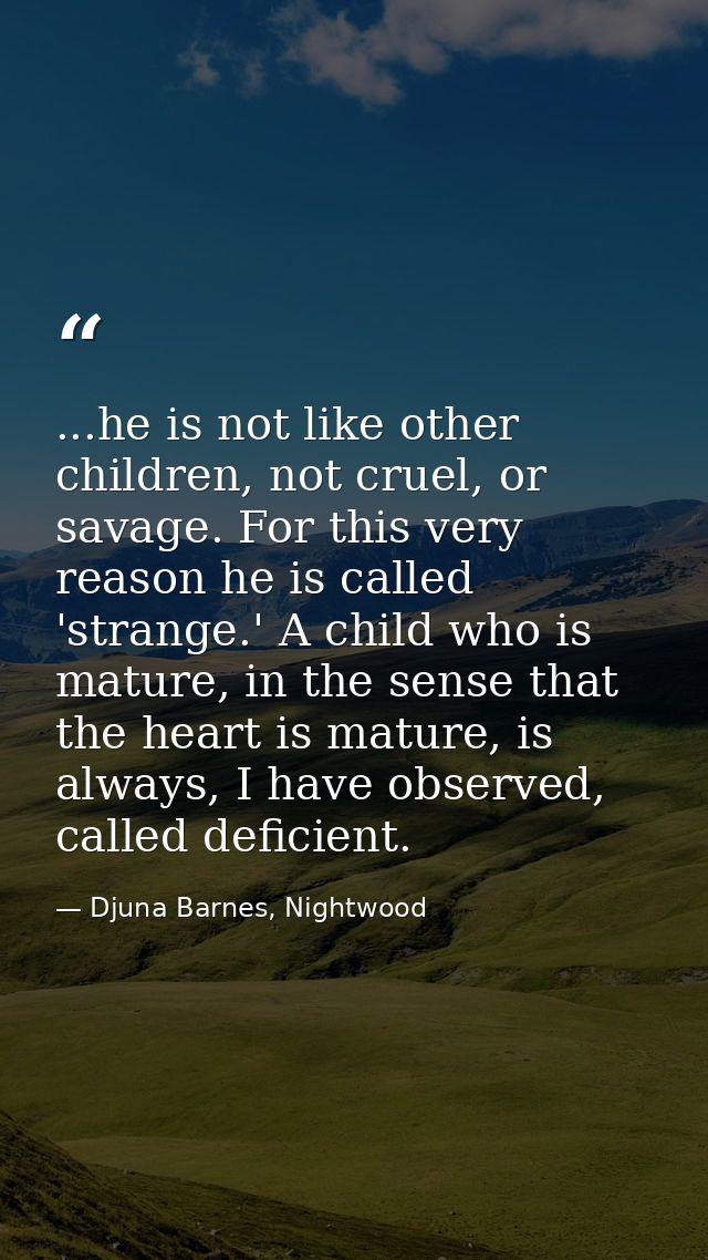 ...he is not like other children, not cruel, or savage. For this very reason he is called 'strange.' A child who is matu — Djuna Barnes, Nightwood