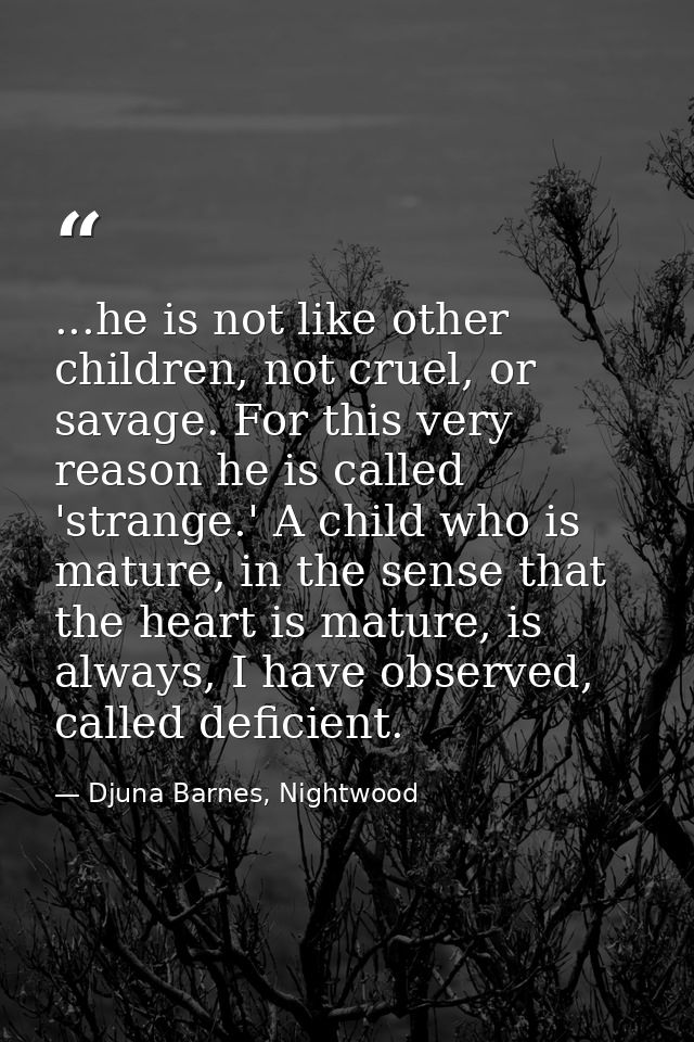 ...he is not like other children, not cruel, or savage. For this very reason he is called 'strange.' A child who is matu — Djuna Barnes, Nightwood