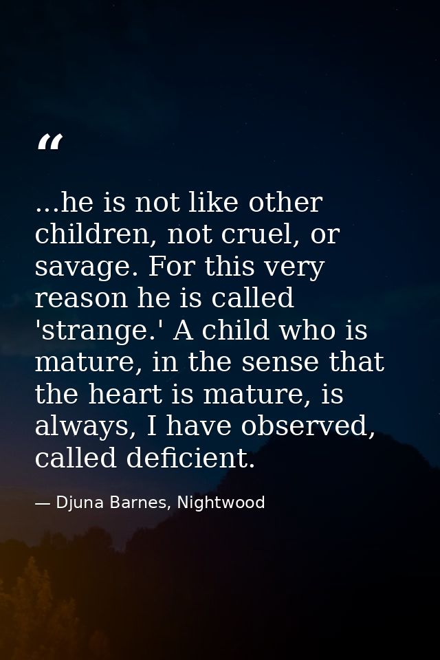 ...he is not like other children, not cruel, or savage. For this very reason he is called 'strange.' A child who is matu — Djuna Barnes, Nightwood