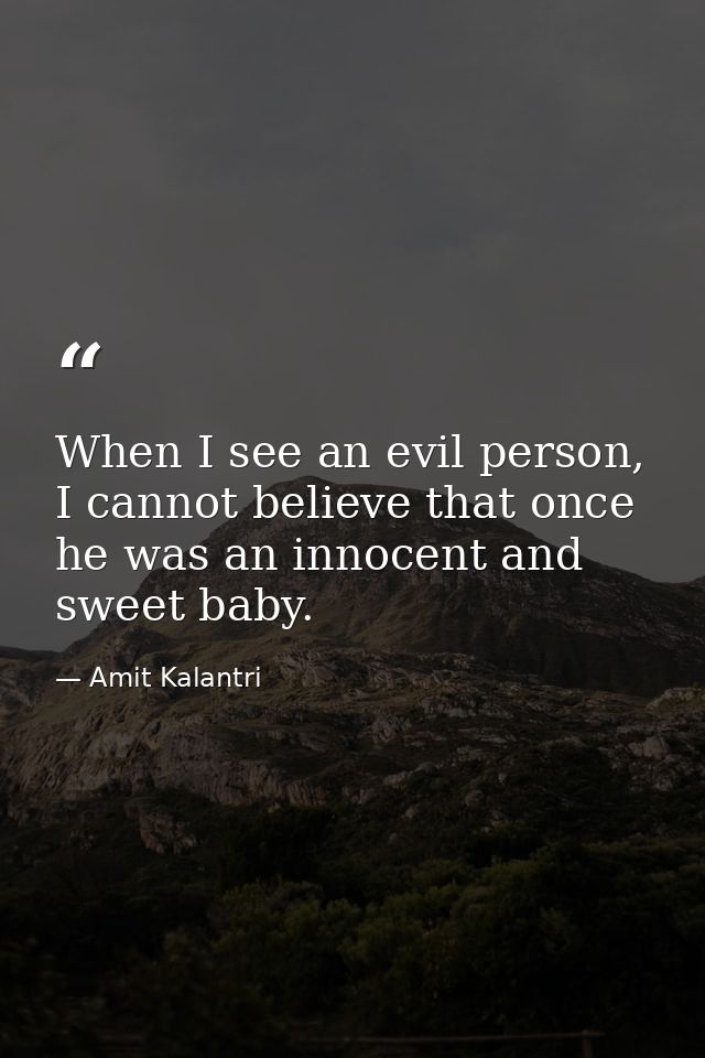 When I see an evil person, I cannot believe that once he was an innocent and sweet baby. — Amit Kalantri