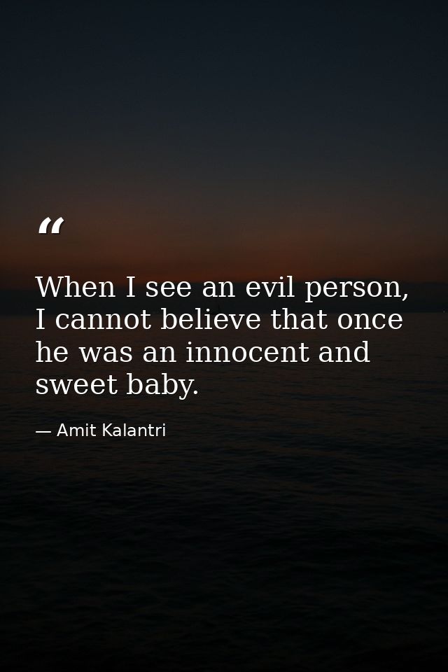 When I see an evil person, I cannot believe that once he was an innocent and sweet baby. — Amit Kalantri