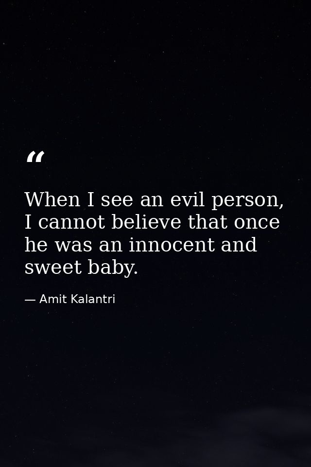 When I see an evil person, I cannot believe that once he was an innocent and sweet baby. — Amit Kalantri