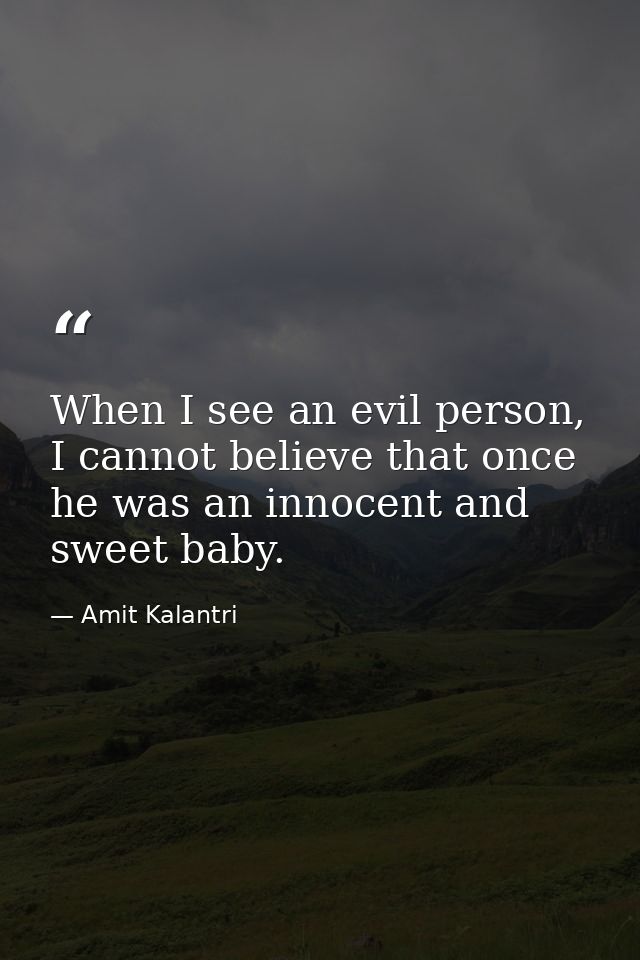 When I see an evil person, I cannot believe that once he was an innocent and sweet baby. — Amit Kalantri