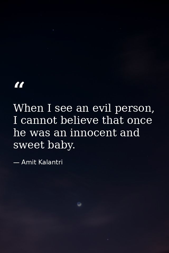 When I see an evil person, I cannot believe that once he was an innocent and sweet baby. — Amit Kalantri