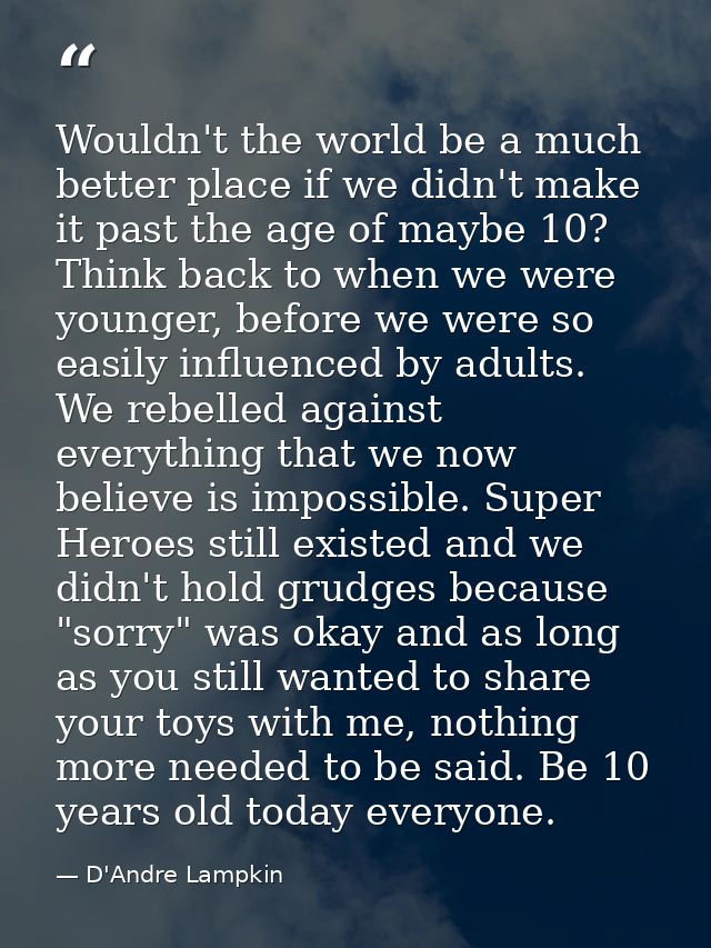 Wouldn't the world be a much better place if we didn't make it past the age of maybe 10? Think back to when we were youn — D'Andre Lampkin