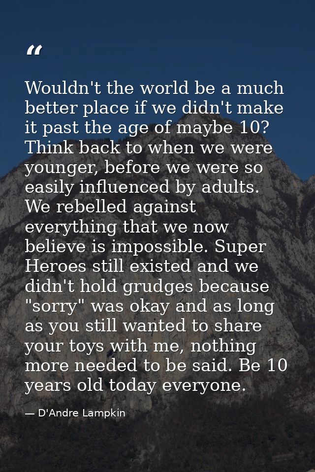 Wouldn't the world be a much better place if we didn't make it past the age of maybe 10? Think back to when we were youn — D'Andre Lampkin