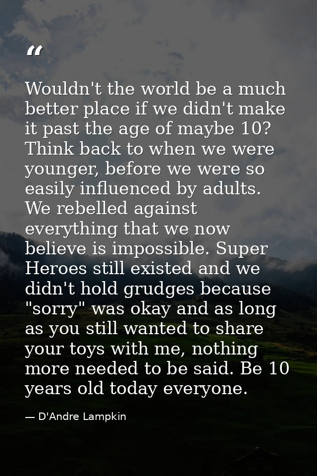 Wouldn't the world be a much better place if we didn't make it past the age of maybe 10? Think back to when we were youn — D'Andre Lampkin