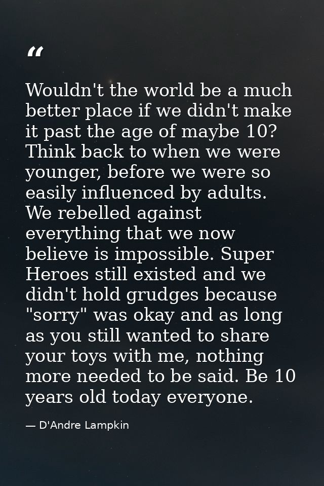 Wouldn't the world be a much better place if we didn't make it past the age of maybe 10? Think back to when we were youn — D'Andre Lampkin