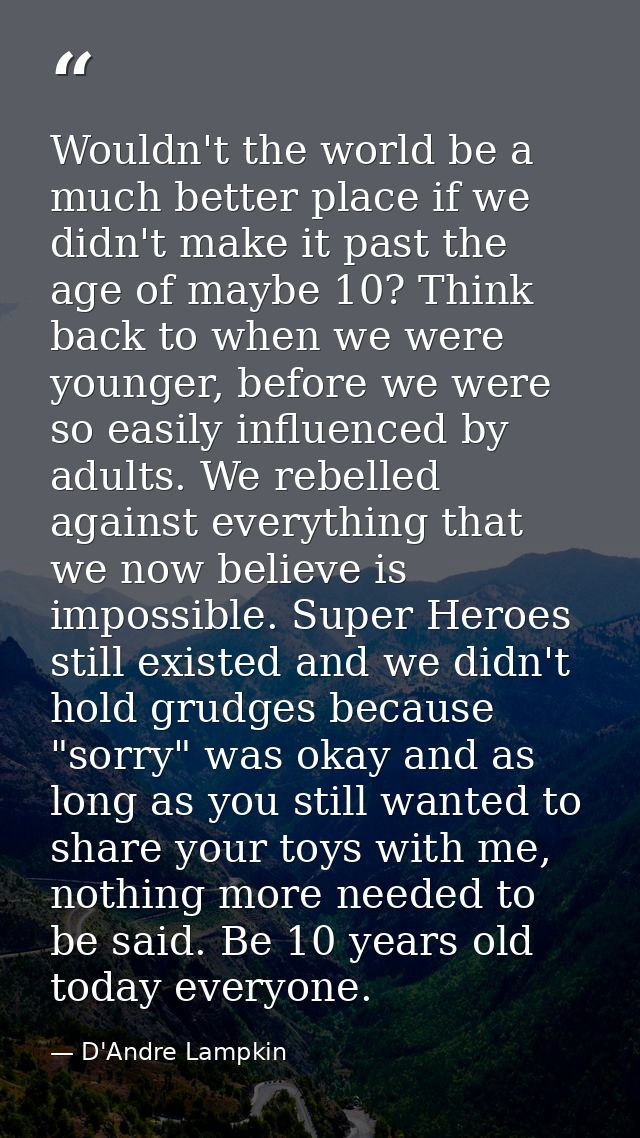 Wouldn't the world be a much better place if we didn't make it past the age of maybe 10? Think back to when we were youn — D'Andre Lampkin