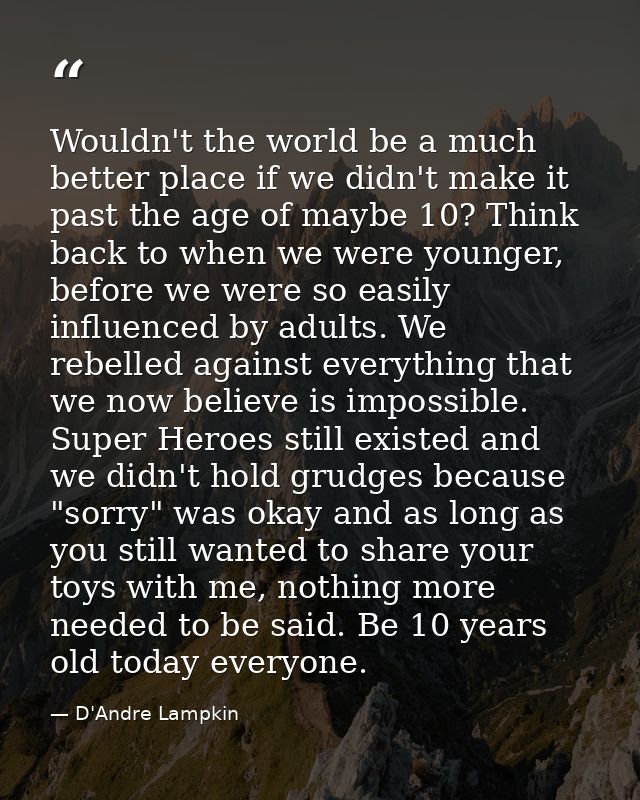 Wouldn't the world be a much better place if we didn't make it past the age of maybe 10? Think back to when we were youn — D'Andre Lampkin