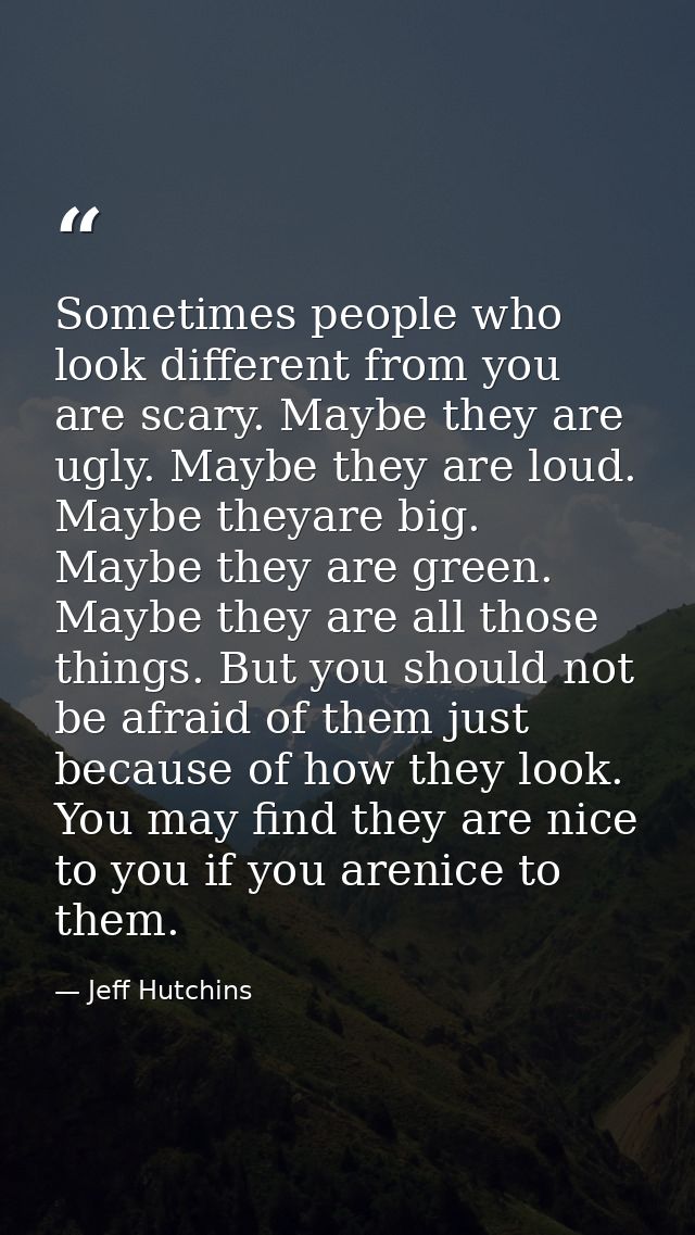 Sometimes people who look different from you are scary. Maybe they are ugly. Maybe they are loud. Maybe theyare big. May — Jeff Hutchins