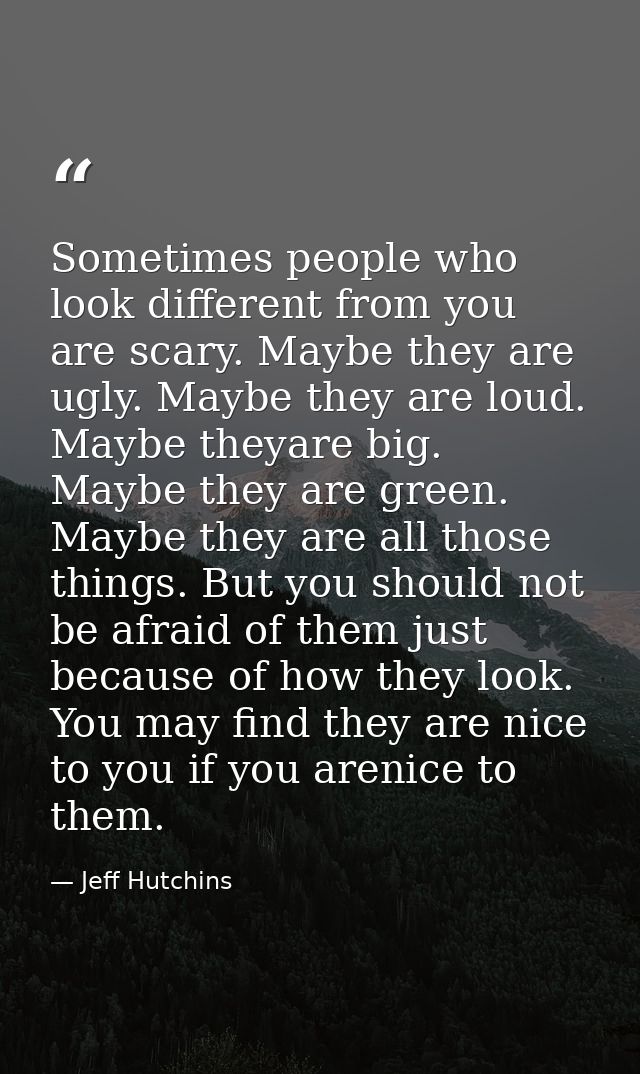 Sometimes people who look different from you are scary. Maybe they are ugly. Maybe they are loud. Maybe theyare big. May — Jeff Hutchins