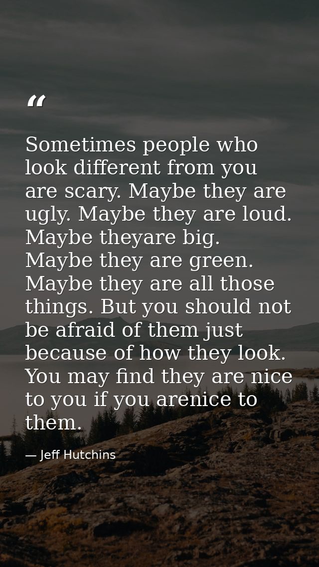 Sometimes people who look different from you are scary. Maybe they are ugly. Maybe they are loud. Maybe theyare big. May — Jeff Hutchins
