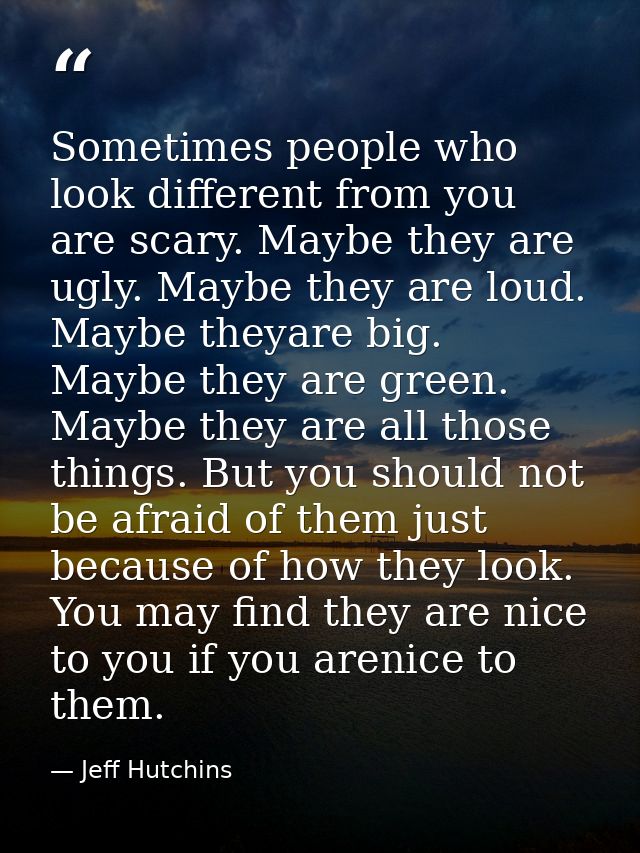 Sometimes people who look different from you are scary. Maybe they are ugly. Maybe they are loud. Maybe theyare big. May — Jeff Hutchins