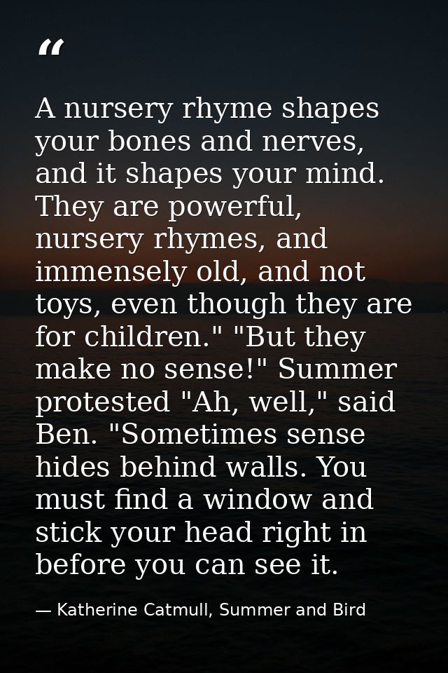 A nursery rhyme shapes your bones and nerves, and it shapes your mind. They are powerful, nursery rhymes, and immensely  — Katherine Catmull, Summer and Bird