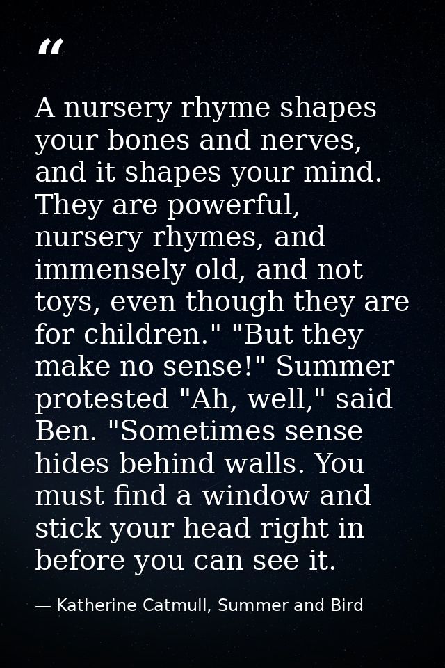 A nursery rhyme shapes your bones and nerves, and it shapes your mind. They are powerful, nursery rhymes, and immensely  — Katherine Catmull, Summer and Bird