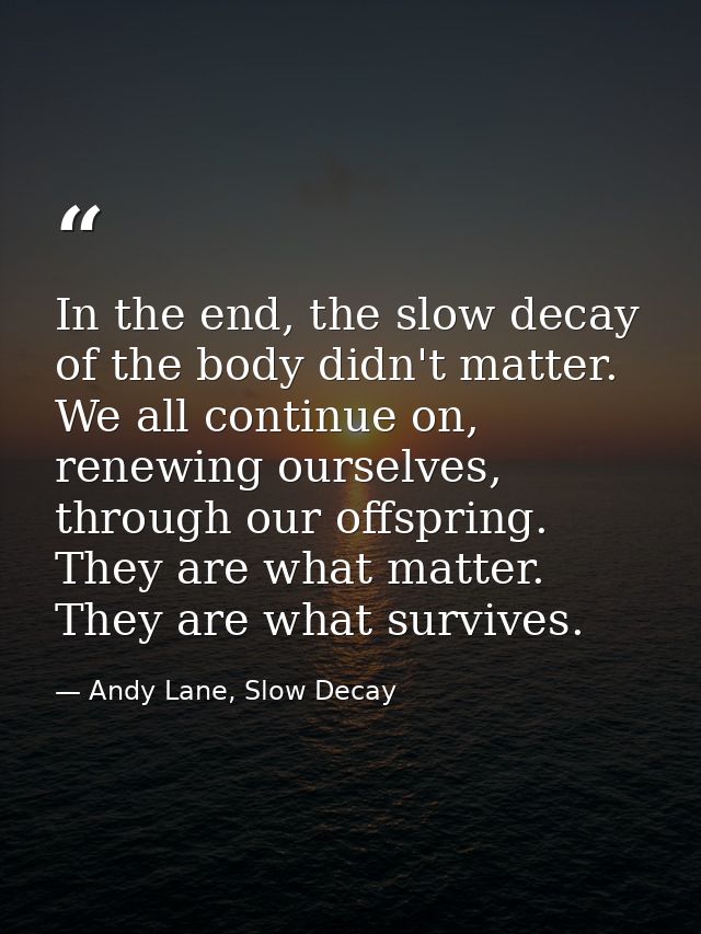 In the end, the slow decay of the body didn't matter. We all continue on, renewing ourselves, through our offspring. The — Andy Lane, Slow Decay