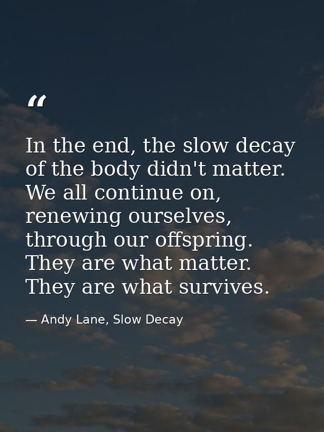 In the end, the slow decay of the body didn't matter. We all continue on, renewing ourselves, through our offspring. The — Andy Lane, Slow Decay