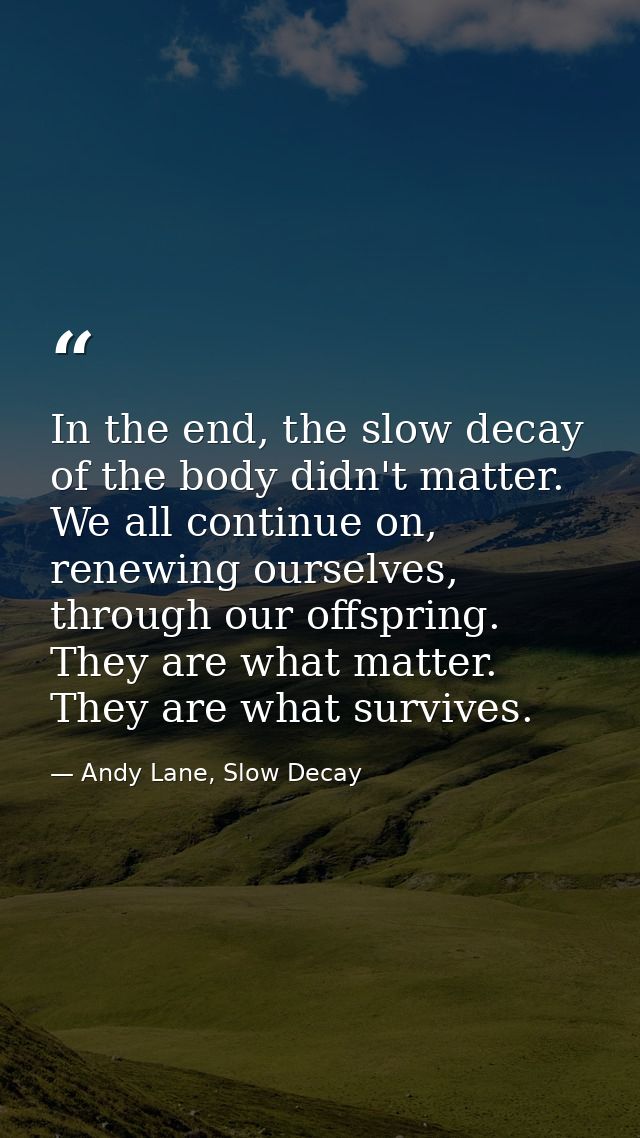 In the end, the slow decay of the body didn't matter. We all continue on, renewing ourselves, through our offspring. The — Andy Lane, Slow Decay