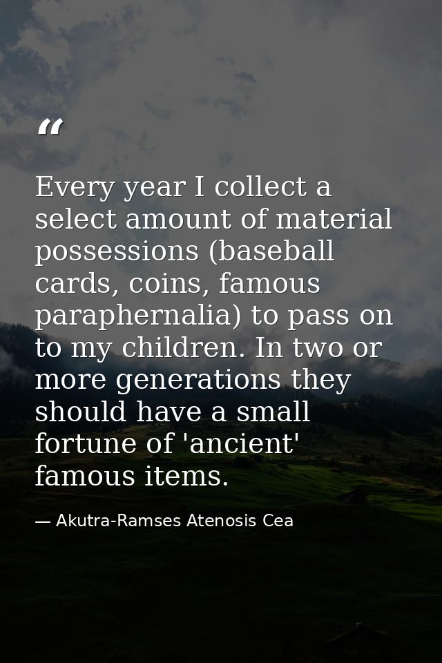 Every year I collect a select amount of material possessions (baseball cards, coins, famous paraphernalia) to pass on to — Akutra-Ramses Atenosis Cea