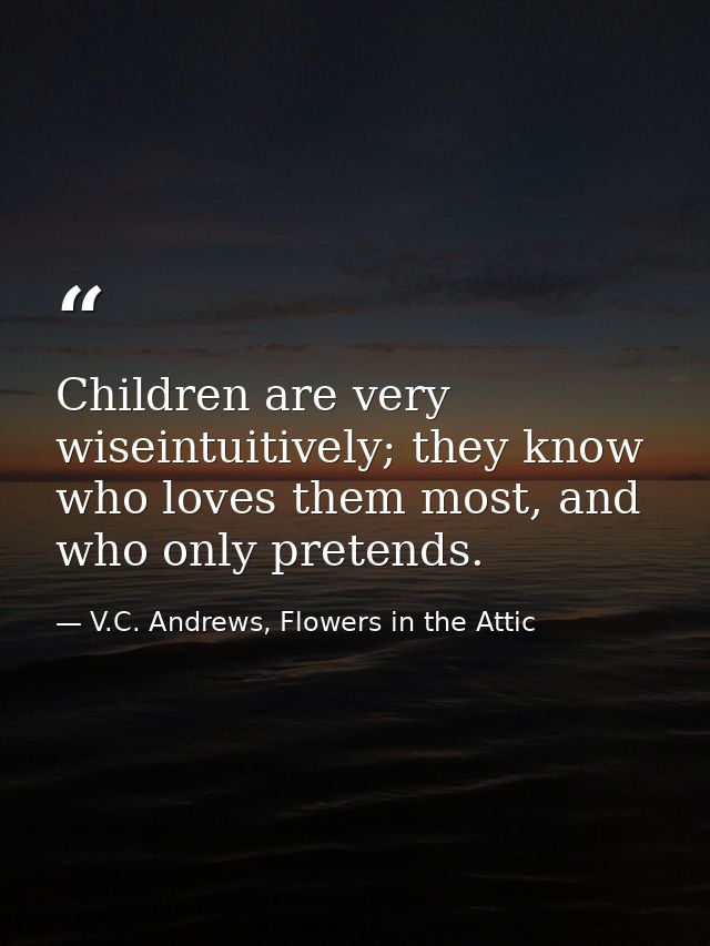 Children are very wiseintuitively; they know who loves them most, and who only pretends. — V.C. Andrews, Flowers in the Attic