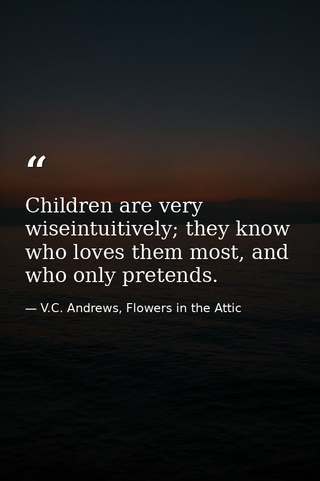 Children are very wiseintuitively; they know who loves them most, and who only pretends. — V.C. Andrews, Flowers in the Attic