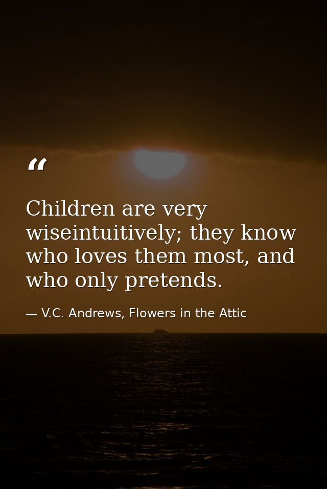 Children are very wiseintuitively; they know who loves them most, and who only pretends. — V.C. Andrews, Flowers in the Attic