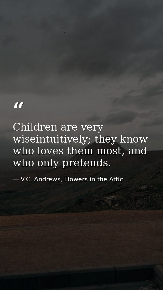 Children are very wiseintuitively; they know who loves them most, and who only pretends. — V.C. Andrews, Flowers in the Attic