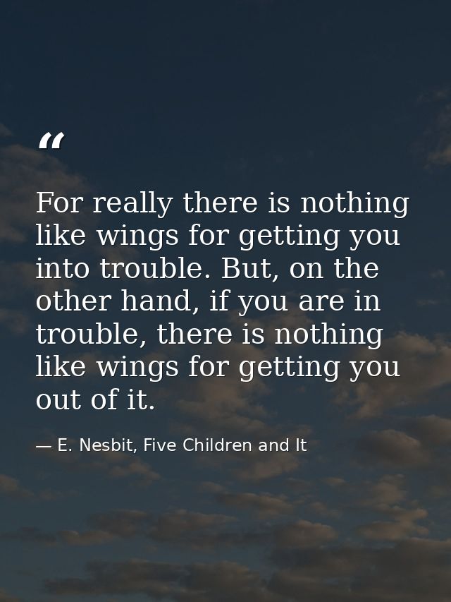 For really there is nothing like wings for getting you into trouble. But, on the other hand, if you are in trouble, ther — E. Nesbit, Five Children and It