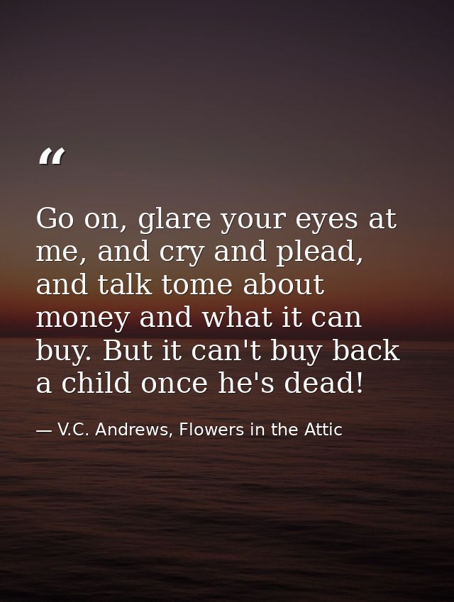 Go on, glare your eyes at me, and cry and plead, and talk tome about money and what it can buy. But it can't buy back a  — V.C. Andrews, Flowers in the Attic