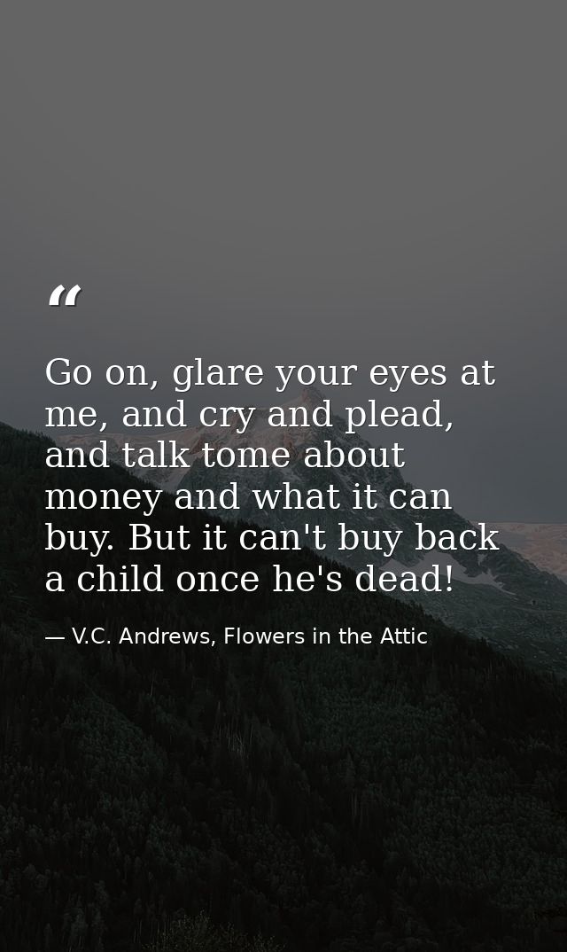 Go on, glare your eyes at me, and cry and plead, and talk tome about money and what it can buy. But it can't buy back a  — V.C. Andrews, Flowers in the Attic