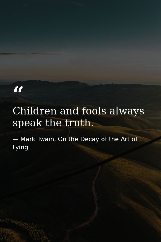 Children and fools always speak the truth. — Mark Twain, On the Decay of the Art of Lying