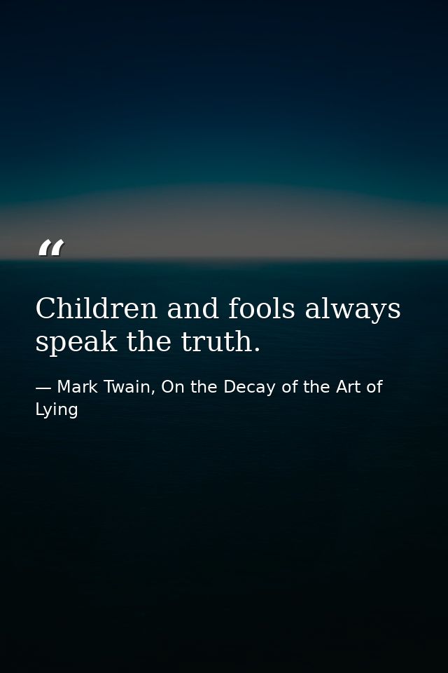 Children and fools always speak the truth. — Mark Twain, On the Decay of the Art of Lying