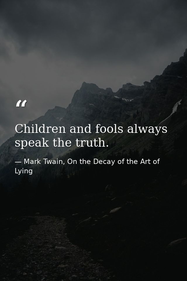 Children and fools always speak the truth. — Mark Twain, On the Decay of the Art of Lying