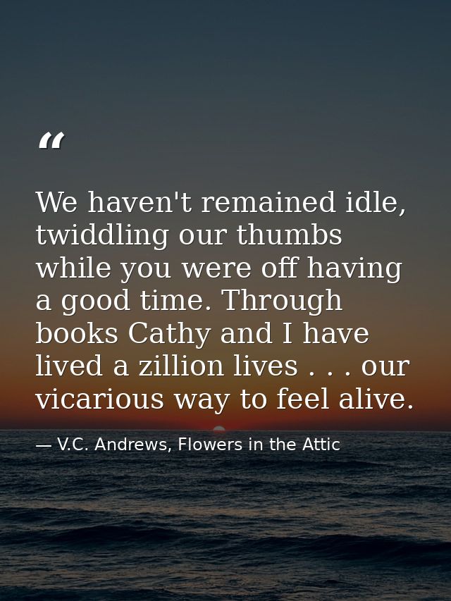 We haven't remained idle, twiddling our thumbs while you were off having a good time. Through books Cathy and I have liv — V.C. Andrews, Flowers in the Attic