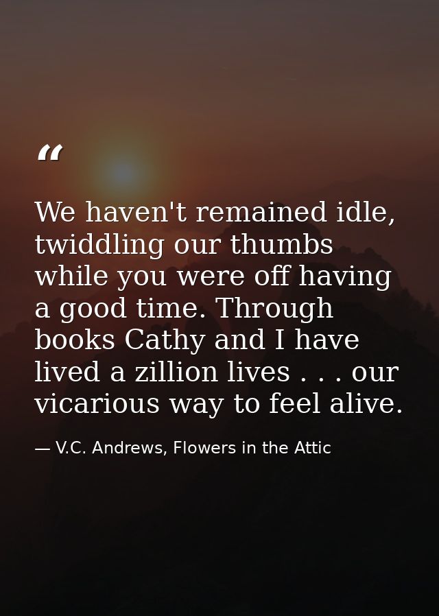 We haven't remained idle, twiddling our thumbs while you were off having a good time. Through books Cathy and I have liv — V.C. Andrews, Flowers in the Attic