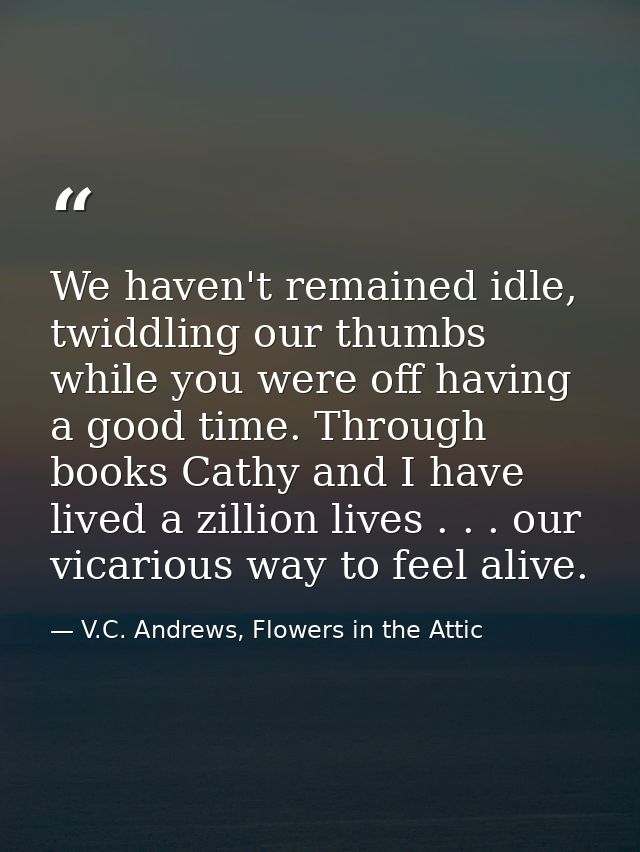 We haven't remained idle, twiddling our thumbs while you were off having a good time. Through books Cathy and I have liv — V.C. Andrews, Flowers in the Attic
