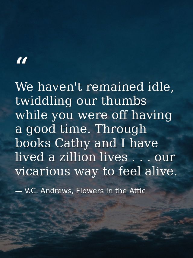 We haven't remained idle, twiddling our thumbs while you were off having a good time. Through books Cathy and I have liv — V.C. Andrews, Flowers in the Attic