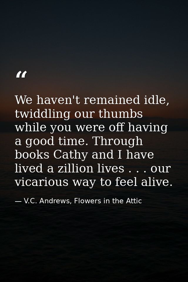 We haven't remained idle, twiddling our thumbs while you were off having a good time. Through books Cathy and I have liv — V.C. Andrews, Flowers in the Attic