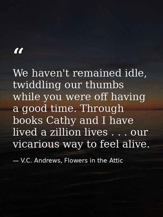 We haven't remained idle, twiddling our thumbs while you were off having a good time. Through books Cathy and I have liv — V.C. Andrews, Flowers in the Attic
