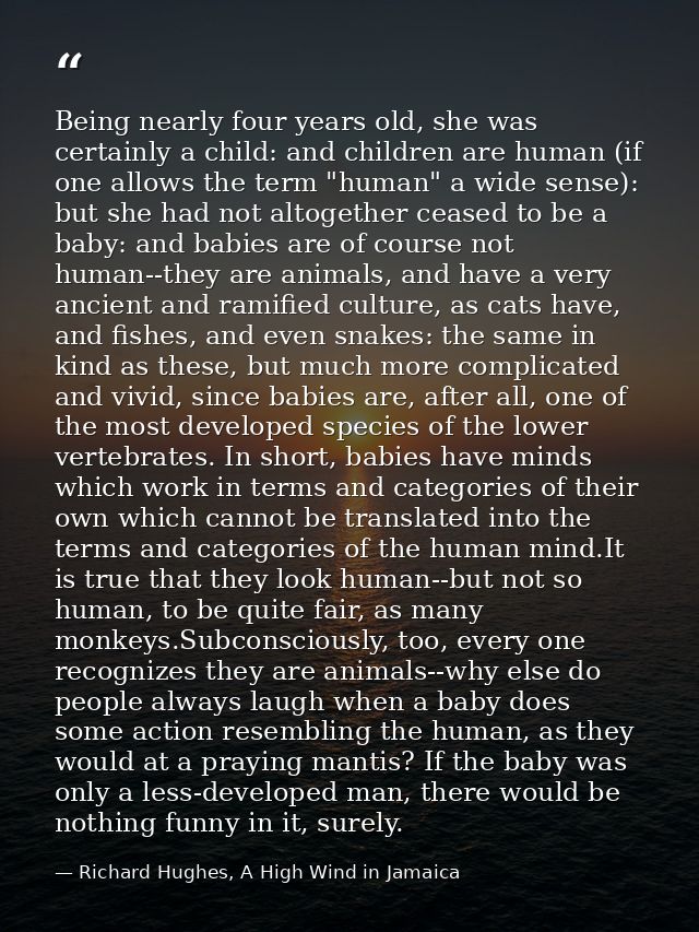 Being nearly four years old, she was certainly a child: and children are human (if one allows the term "human" a wide se — Richard Hughes, A High Wind in Jamaica