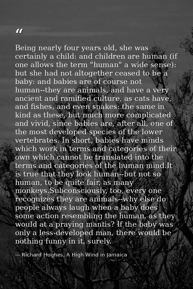Being nearly four years old, she was certainly a child: and children are human (if one allows the term "human" a wide se — Richard Hughes, A High Wind in Jamaica