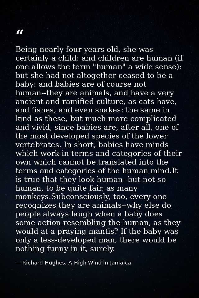 Being nearly four years old, she was certainly a child: and children are human (if one allows the term "human" a wide se — Richard Hughes, A High Wind in Jamaica