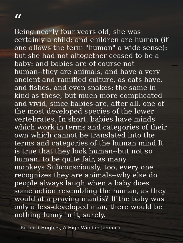 Being nearly four years old, she was certainly a child: and children are human (if one allows the term "human" a wide se — Richard Hughes, A High Wind in Jamaica