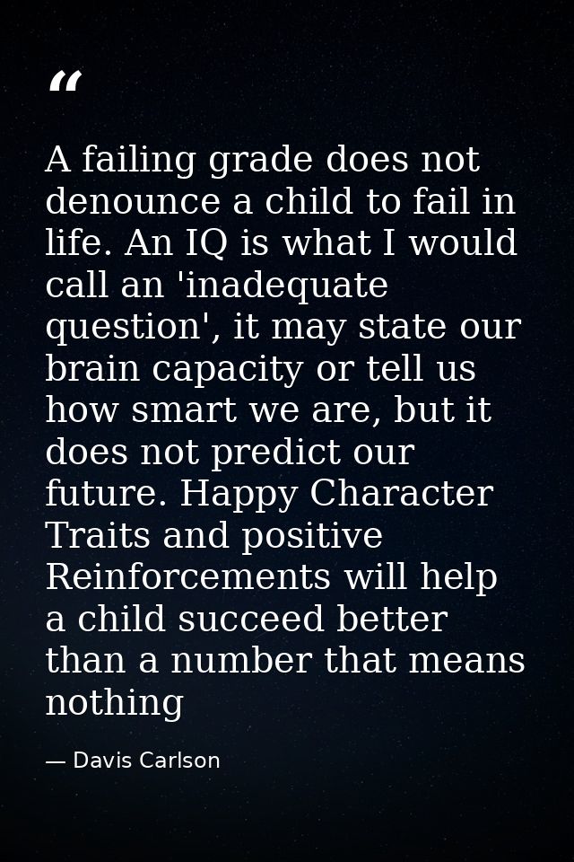 A failing grade does not denounce a child to fail in life. An IQ is what I would call an 'inadequate question', it may s — Davis Carlson