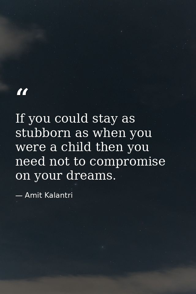 If you could stay as stubborn as when you were a child then you need not to compromise on your dreams. — Amit Kalantri