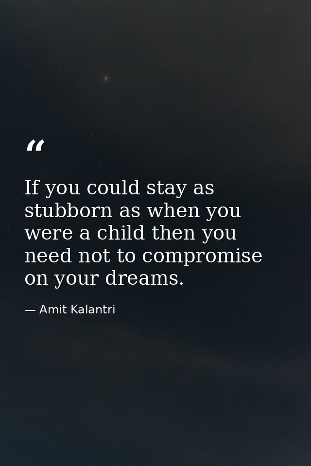 If you could stay as stubborn as when you were a child then you need not to compromise on your dreams. — Amit Kalantri