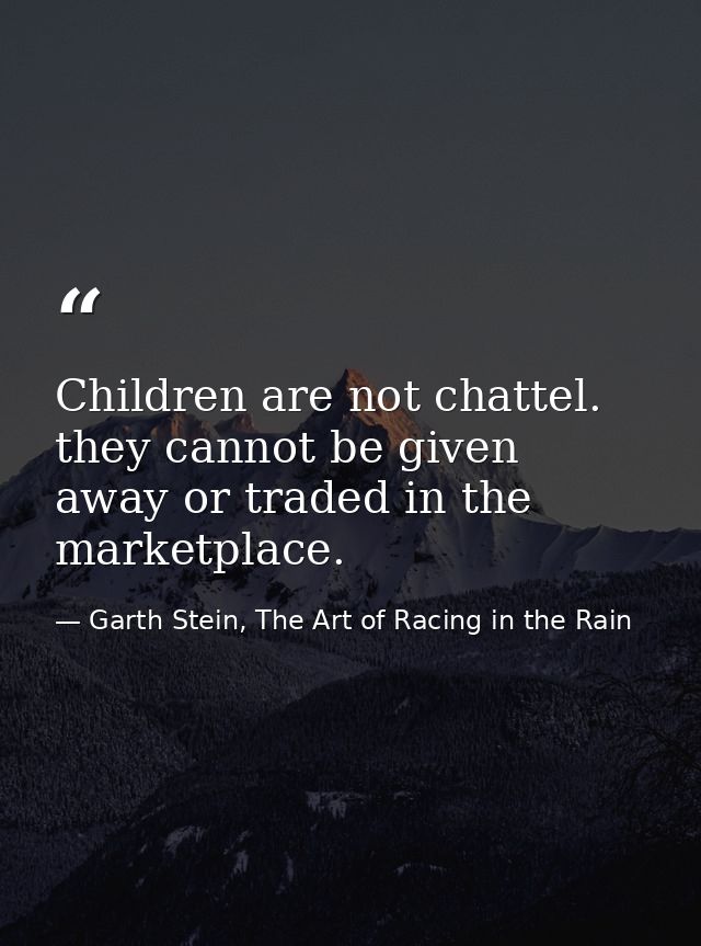 Children are not chattel. they cannot be given away or traded in the marketplace. — Garth Stein, The Art of Racing in the Rain